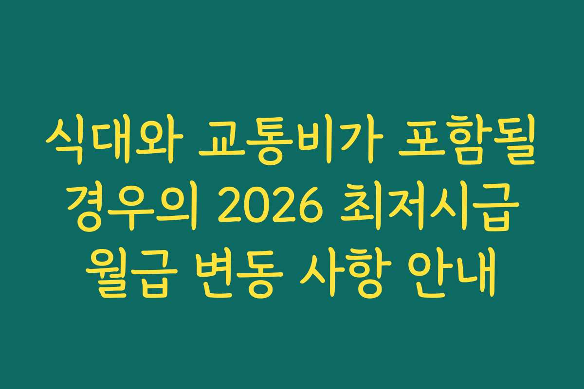 식대와 교통비가 포함될 경우의 2026 최저시급 월급 변동 사항 안내