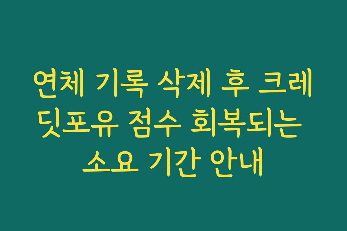 연체 기록 삭제 후 크레딧포유 점수 회복되는 소요 기간 안내