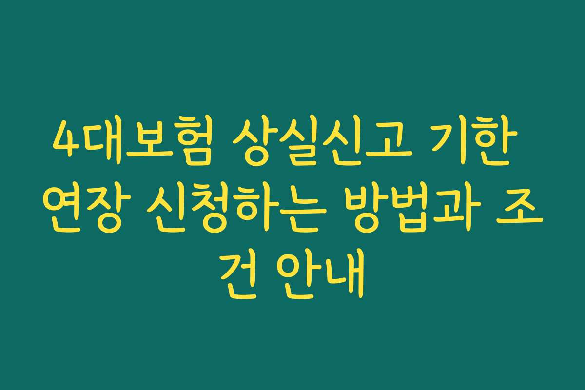 4대보험 상실신고 기한 연장 신청하는 방법과 조건 안내