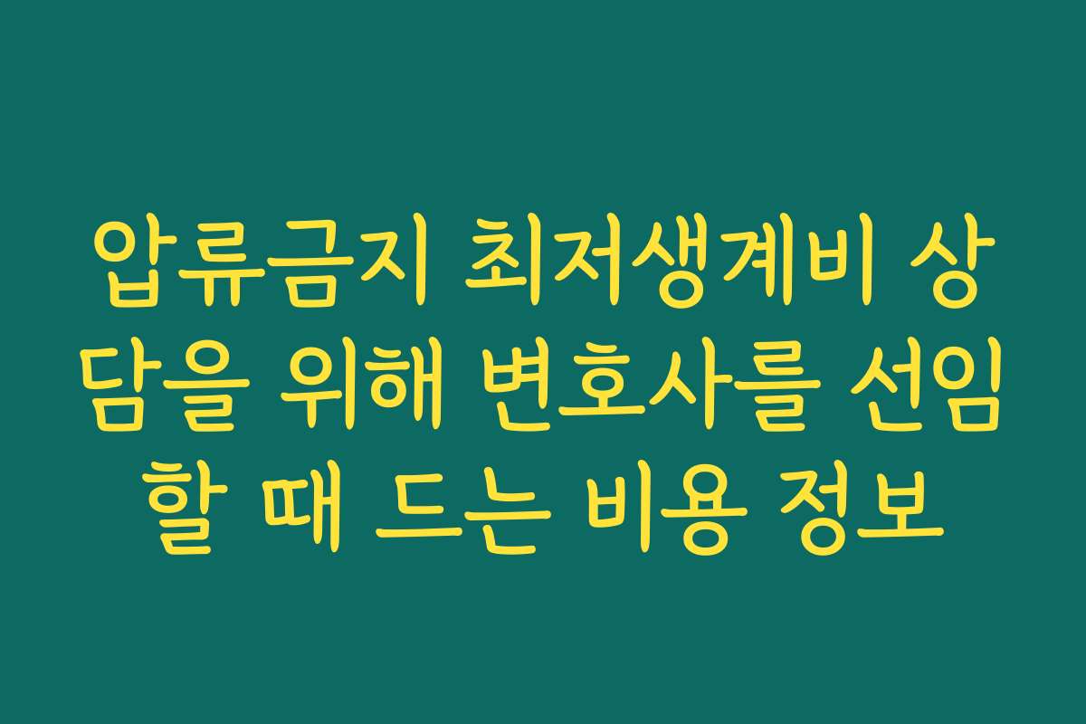 압류금지 최저생계비 상담을 위해 변호사를 선임할 때 드는 비용 정보