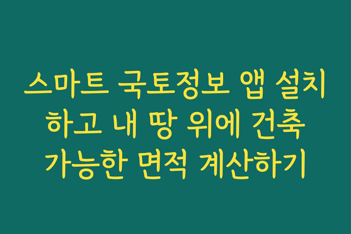 스마트 국토정보 앱 설치 하고 내 땅 위에 건축 가능한 면적 계산하기