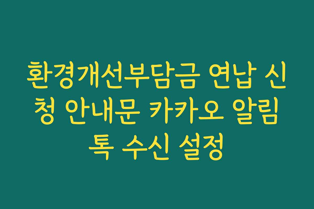 환경개선부담금 연납 신청 안내문 카카오 알림톡 수신 설정