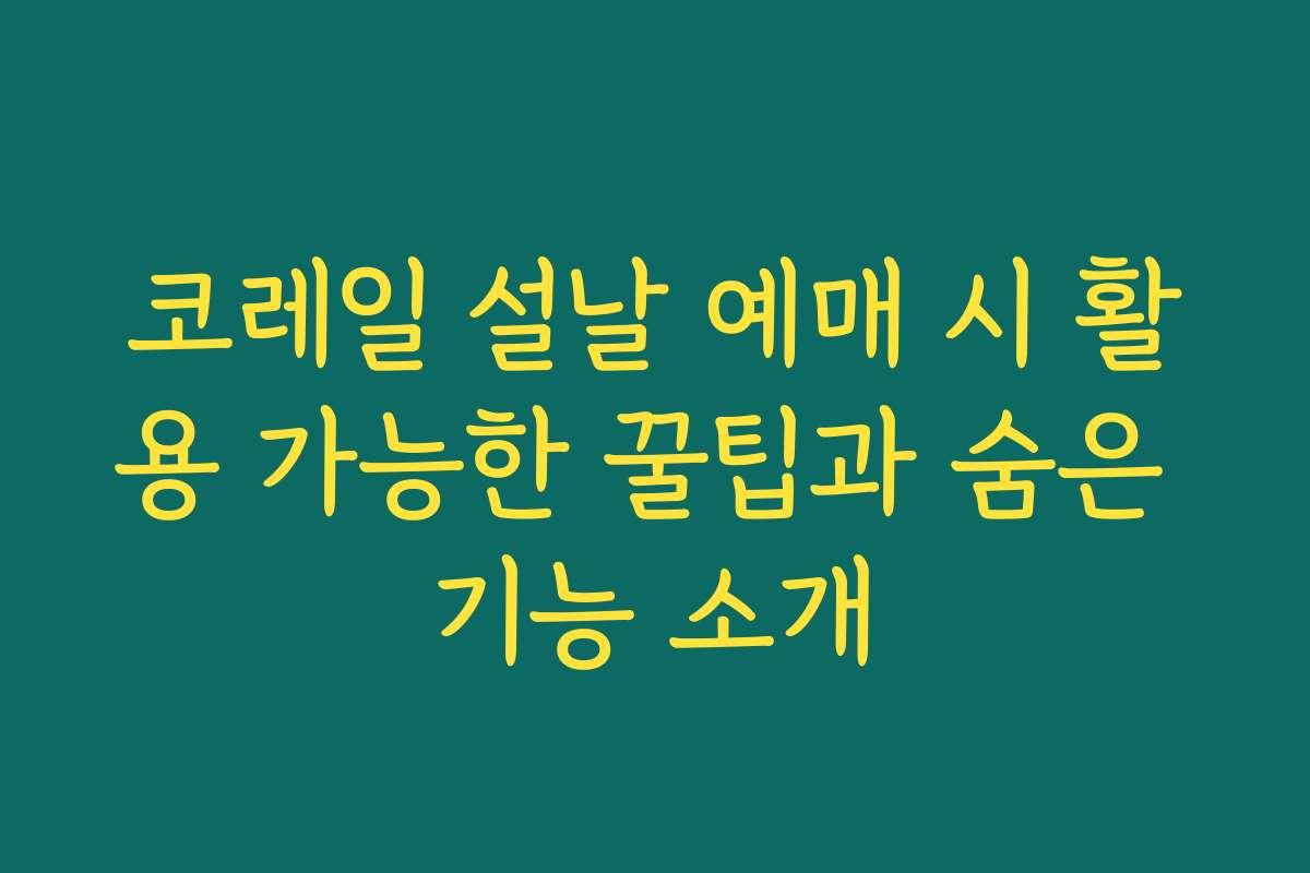 코레일 설날 예매 시 활용 가능한 꿀팁과 숨은 기능 소개
