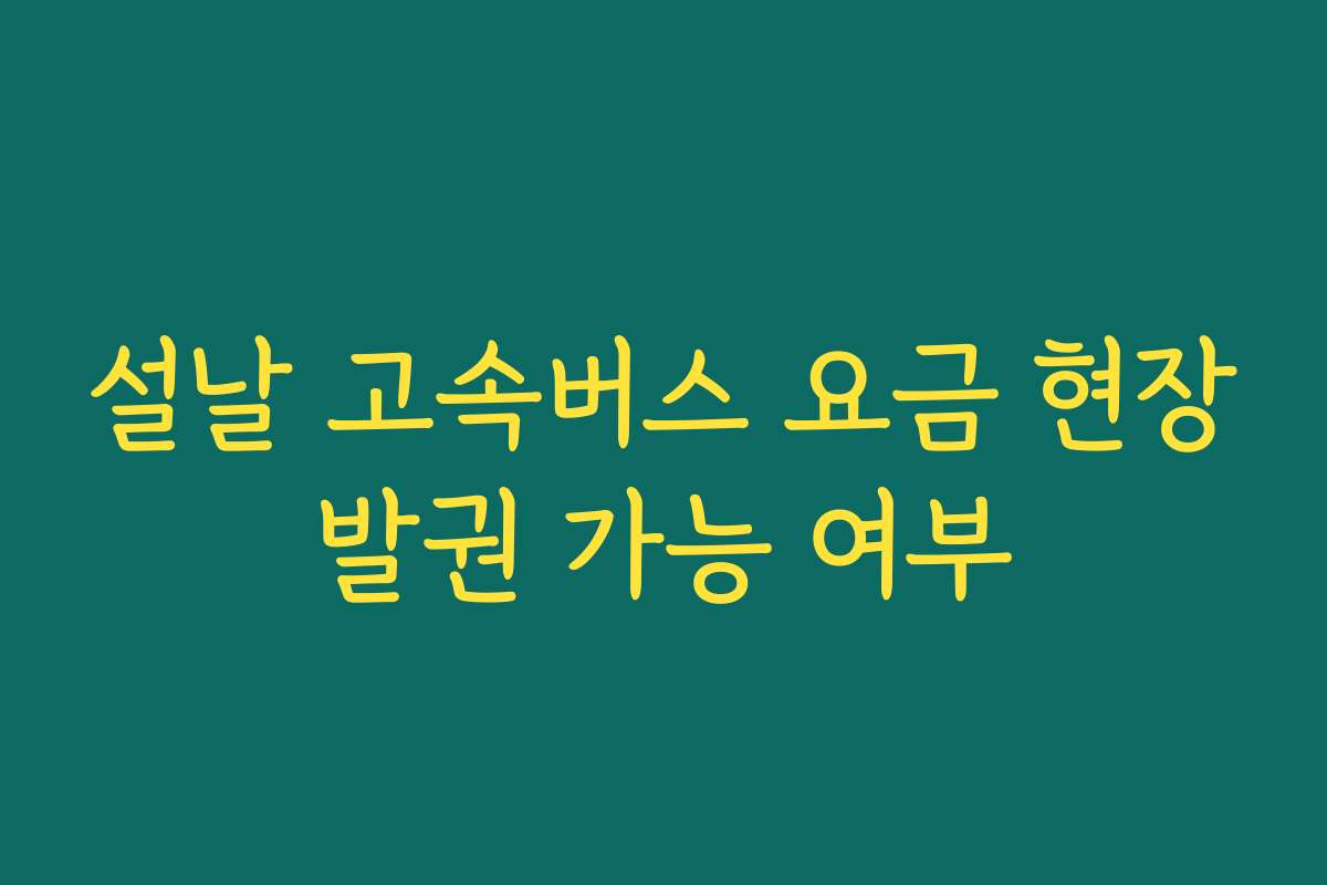 설날 고속버스 요금 현장발권 가능 여부