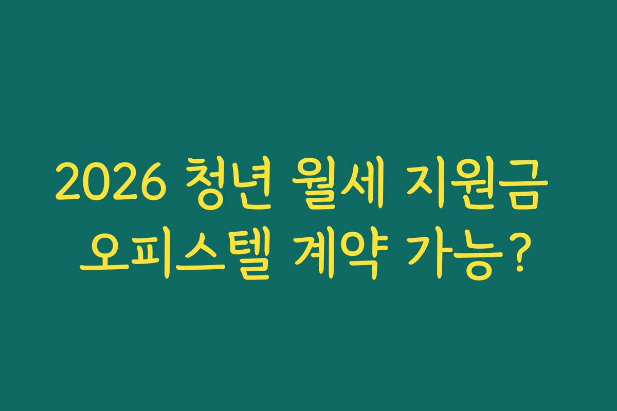 2026 청년 월세 지원금 오피스텔 계약 가능?