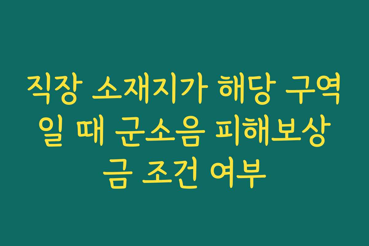 직장 소재지가 해당 구역일 때 군소음 피해보상금 조건 여부
