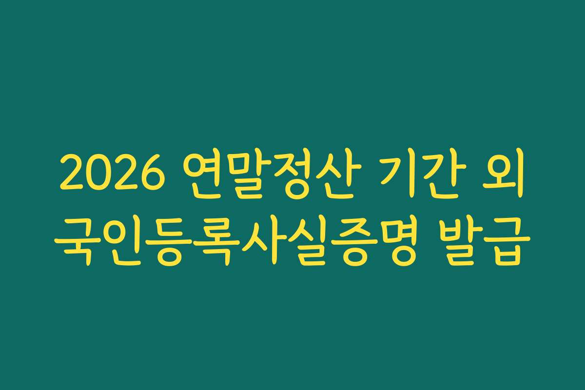 2026 연말정산 기간 외국인등록사실증명 발급