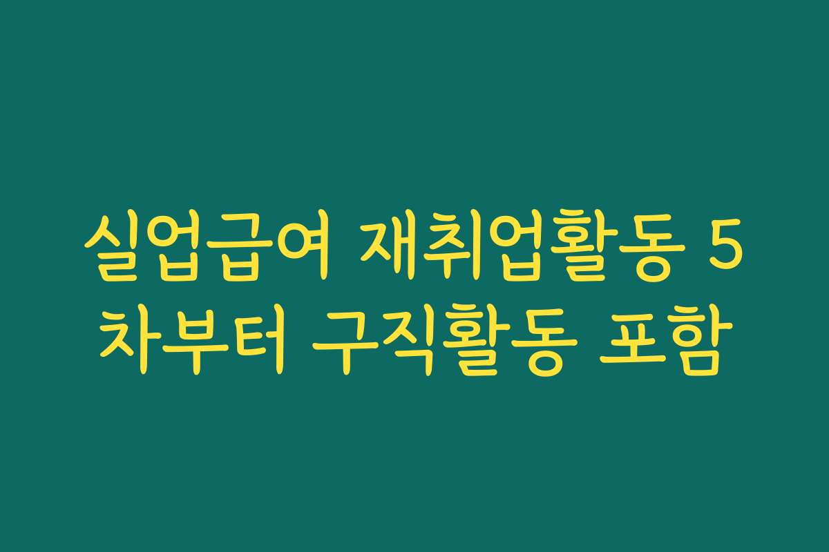 실업급여 재취업활동 5차부터 구직활동 포함
