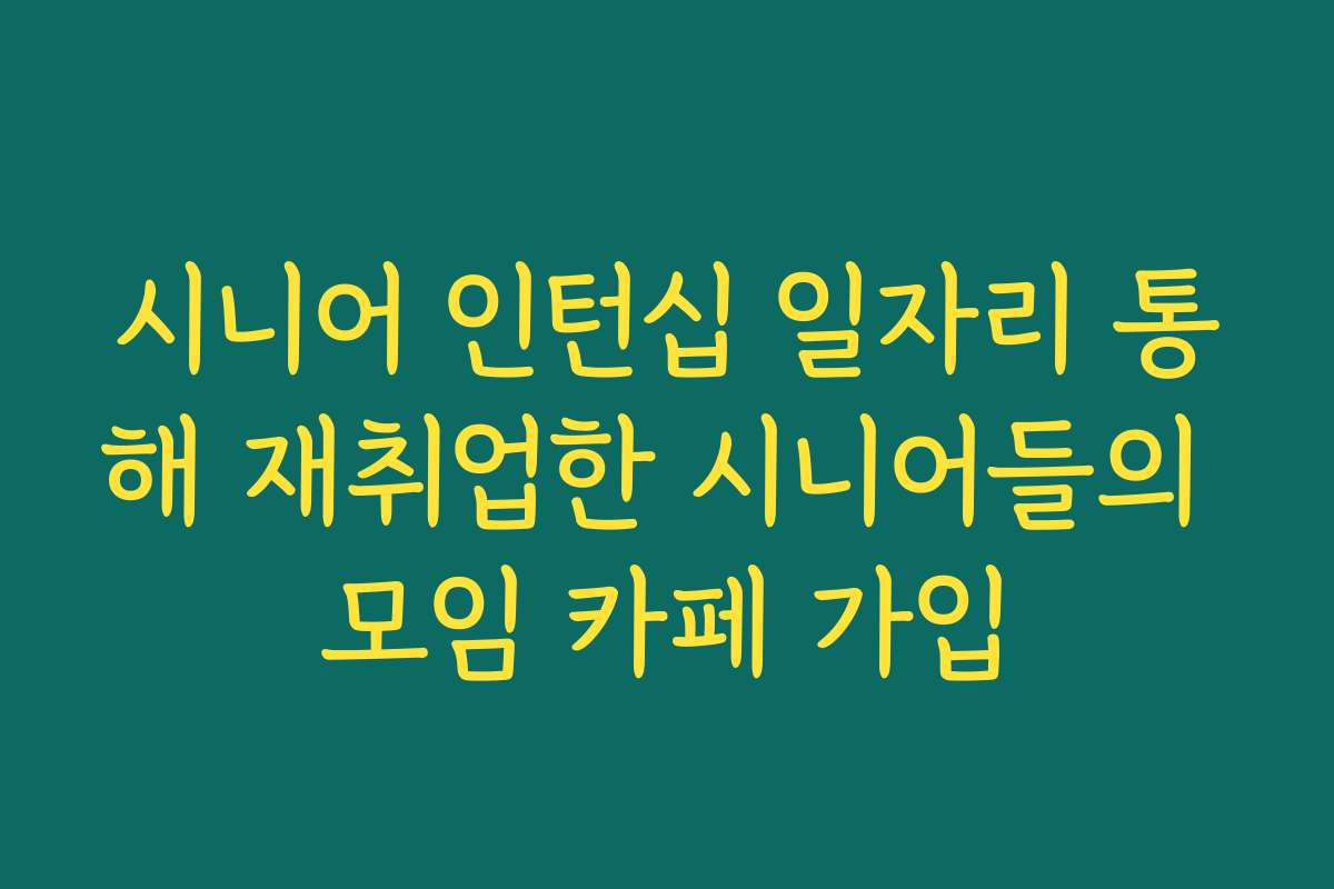 시니어 인턴십 일자리 통해 재취업한 시니어들의 모임 카페 가입