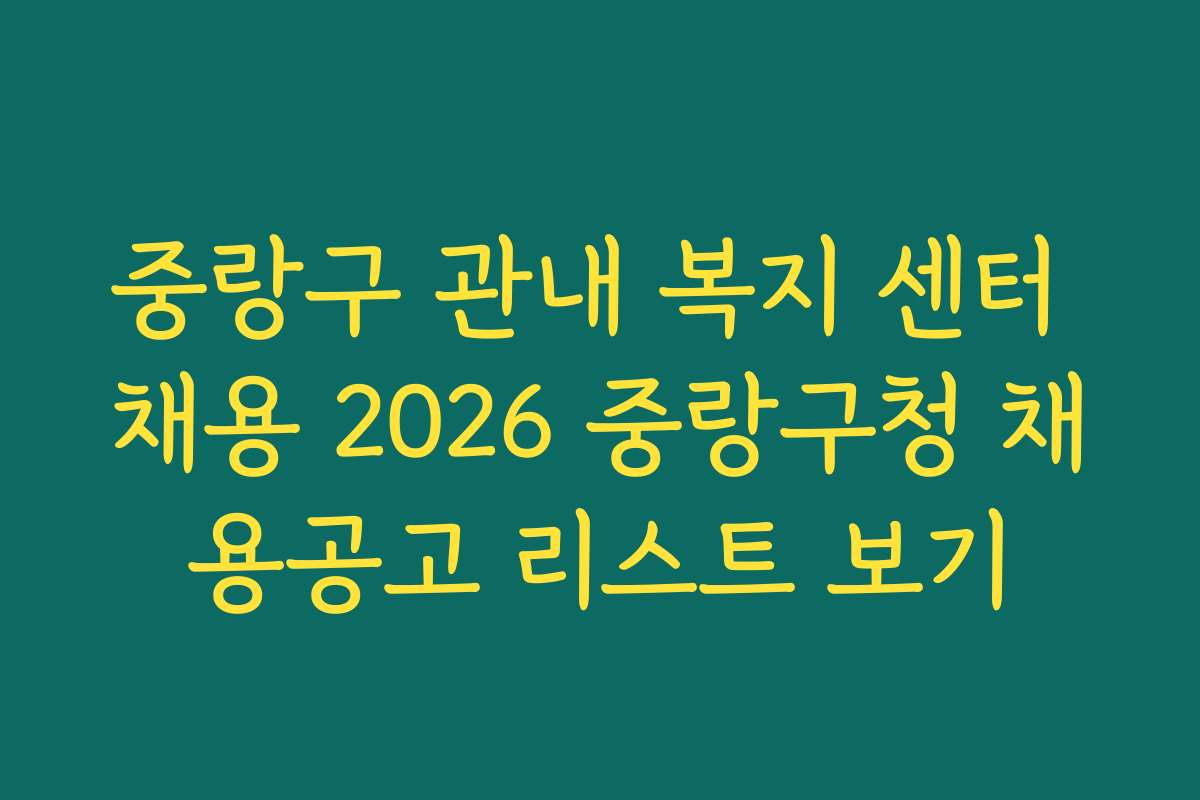 중랑구 관내 복지 센터 채용 2026 중랑구청 채용공고 리스트 보기