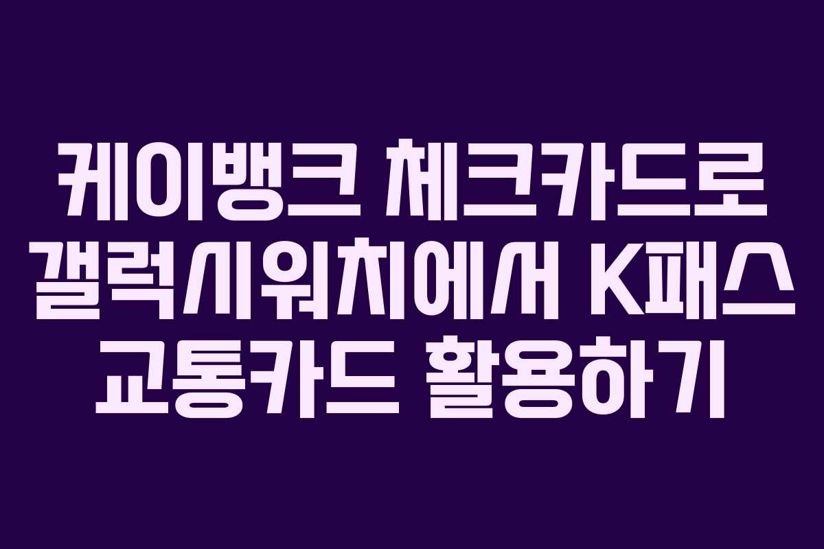 케이뱅크 체크카드로 갤럭시워치에서 K패스 교통카드 활용하기
