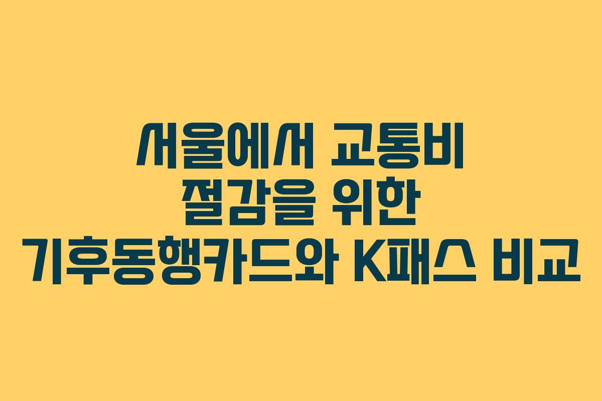 서울에서 교통비 절감을 위한 기후동행카드와 K패스 비교
