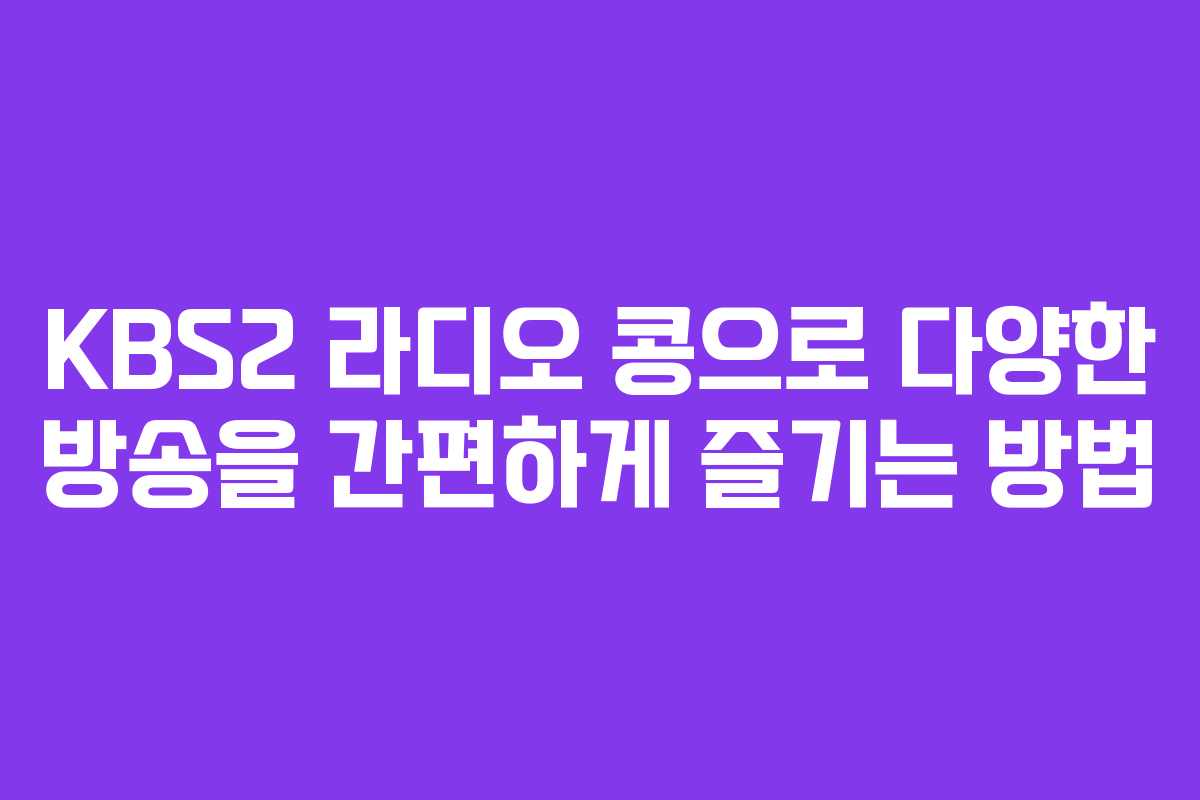 KBS2 라디오 콩으로 다양한 방송을 간편하게 즐기는 방법