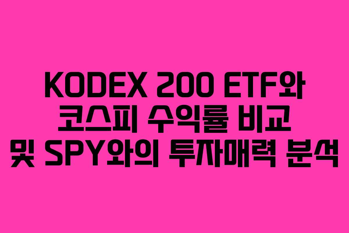 KODEX 200 ETF와 코스피 수익률 비교 및 SPY와의 투자매력 분석