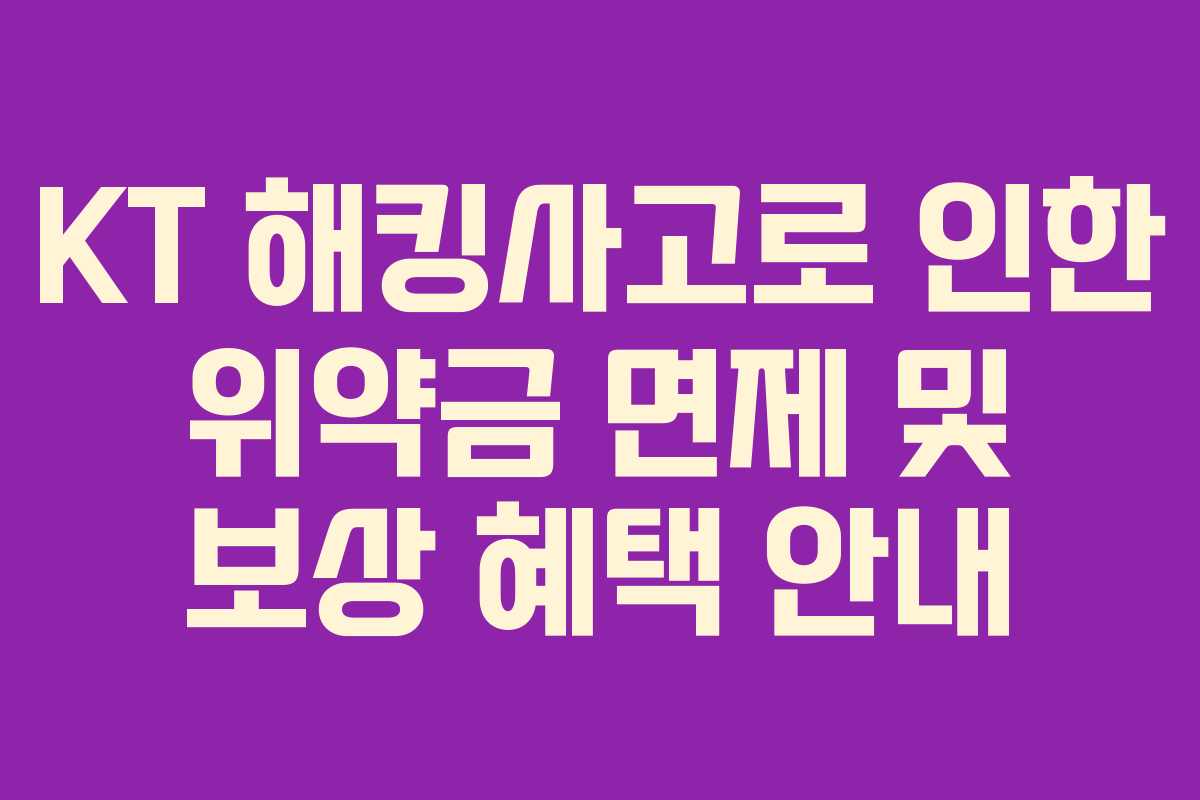 KT 해킹사고로 인한 위약금 면제 및 보상 혜택 안내