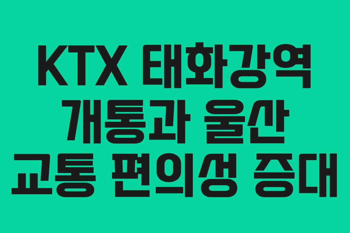 KTX 태화강역 개통과 울산 교통 편의성 증대
