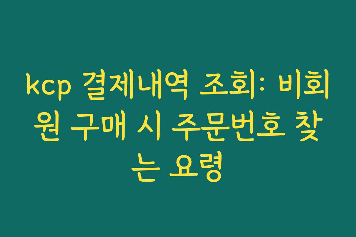 kcp 결제내역 조회: 비회원 구매 시 주문번호 찾는 요령