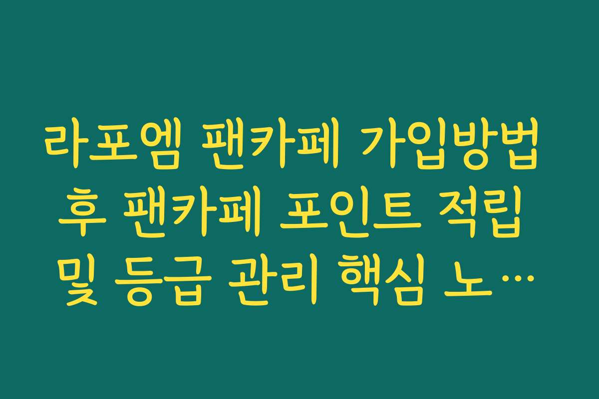 라포엠 팬카페 가입방법 후 팬카페 포인트 적립 및 등급 관리 핵심 노하우
