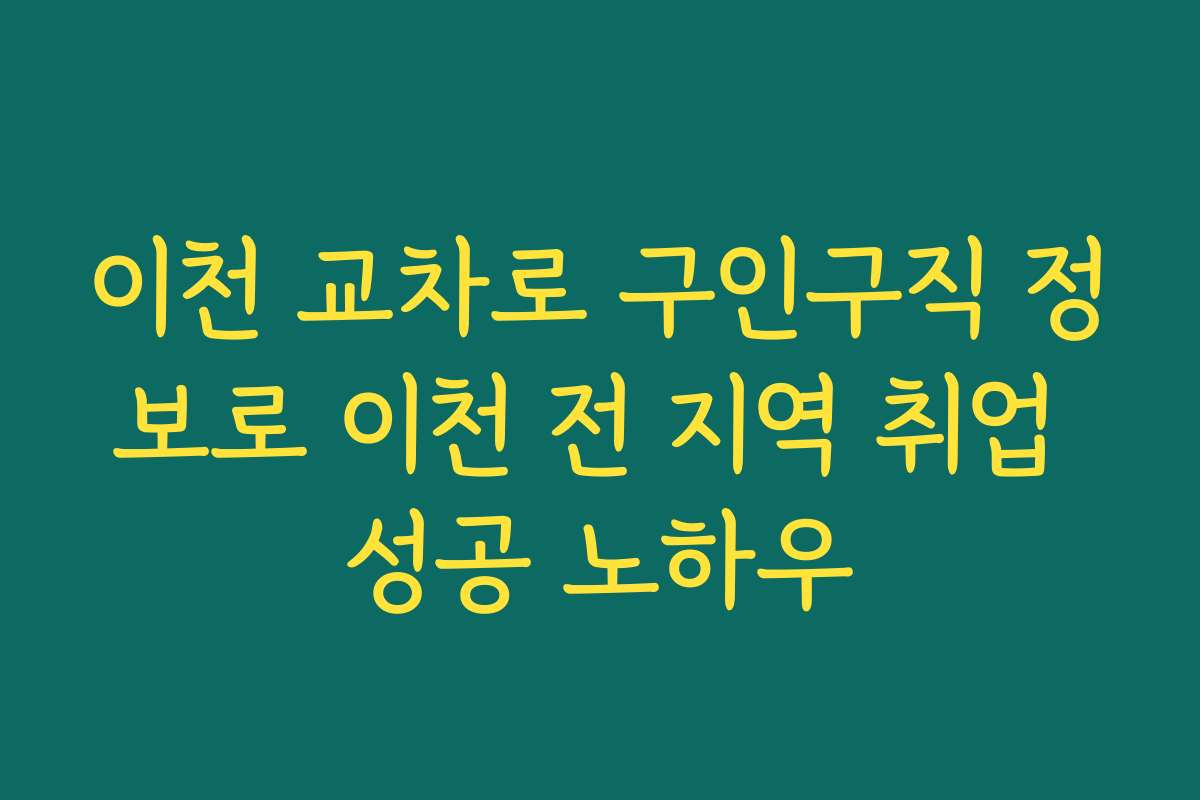 이천 교차로 구인구직 정보로 이천 전 지역 취업 성공 노하우