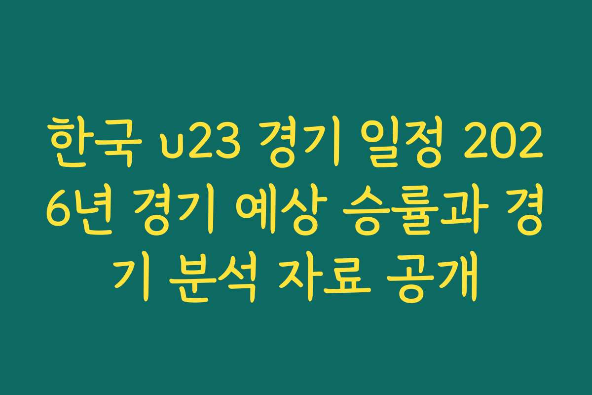 한국 u23 경기 일정 2026년 경기 예상 승률과 경기 분석 자료 공개