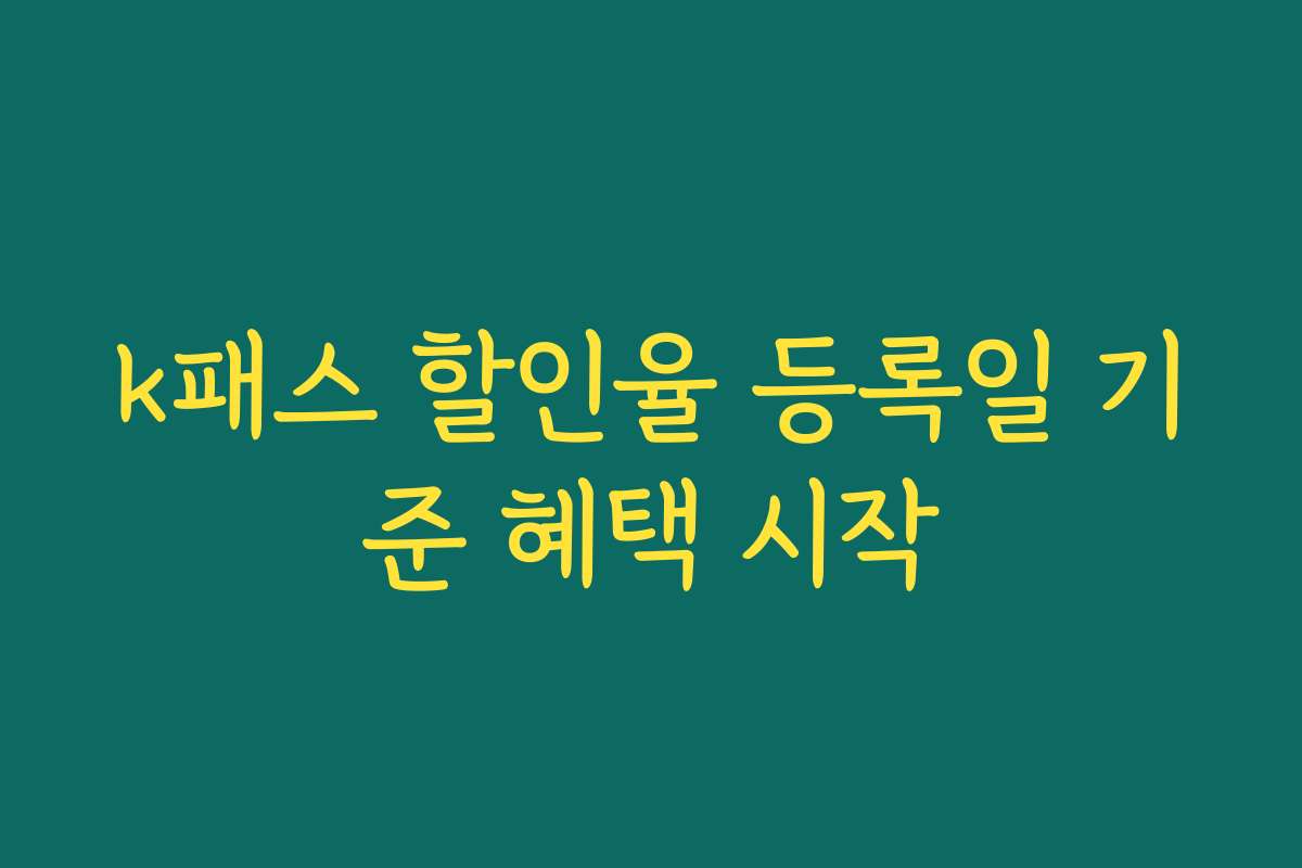 k패스 할인율 등록일 기준 혜택 시작