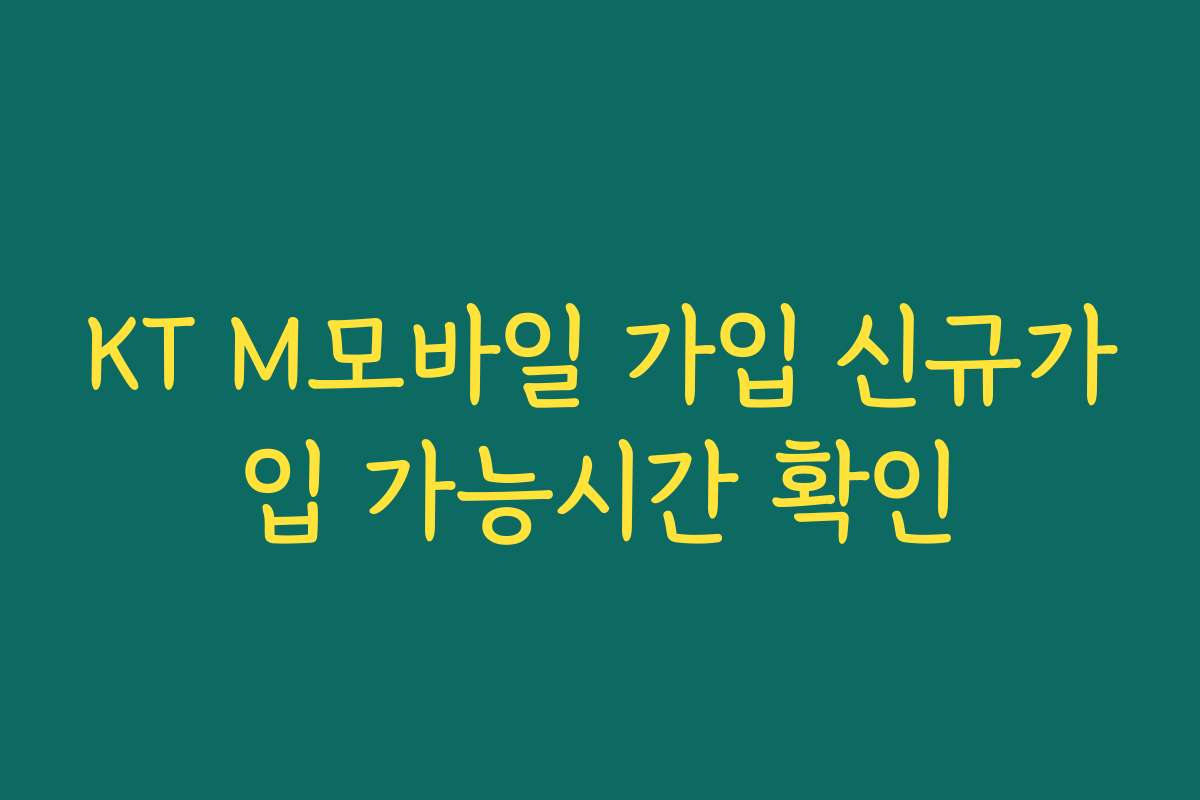KT M모바일 가입 신규가입 가능시간 확인