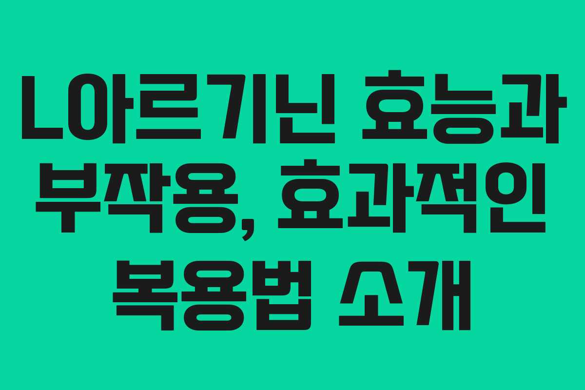 L아르기닌 효능과 부작용, 효과적인 복용법 소개