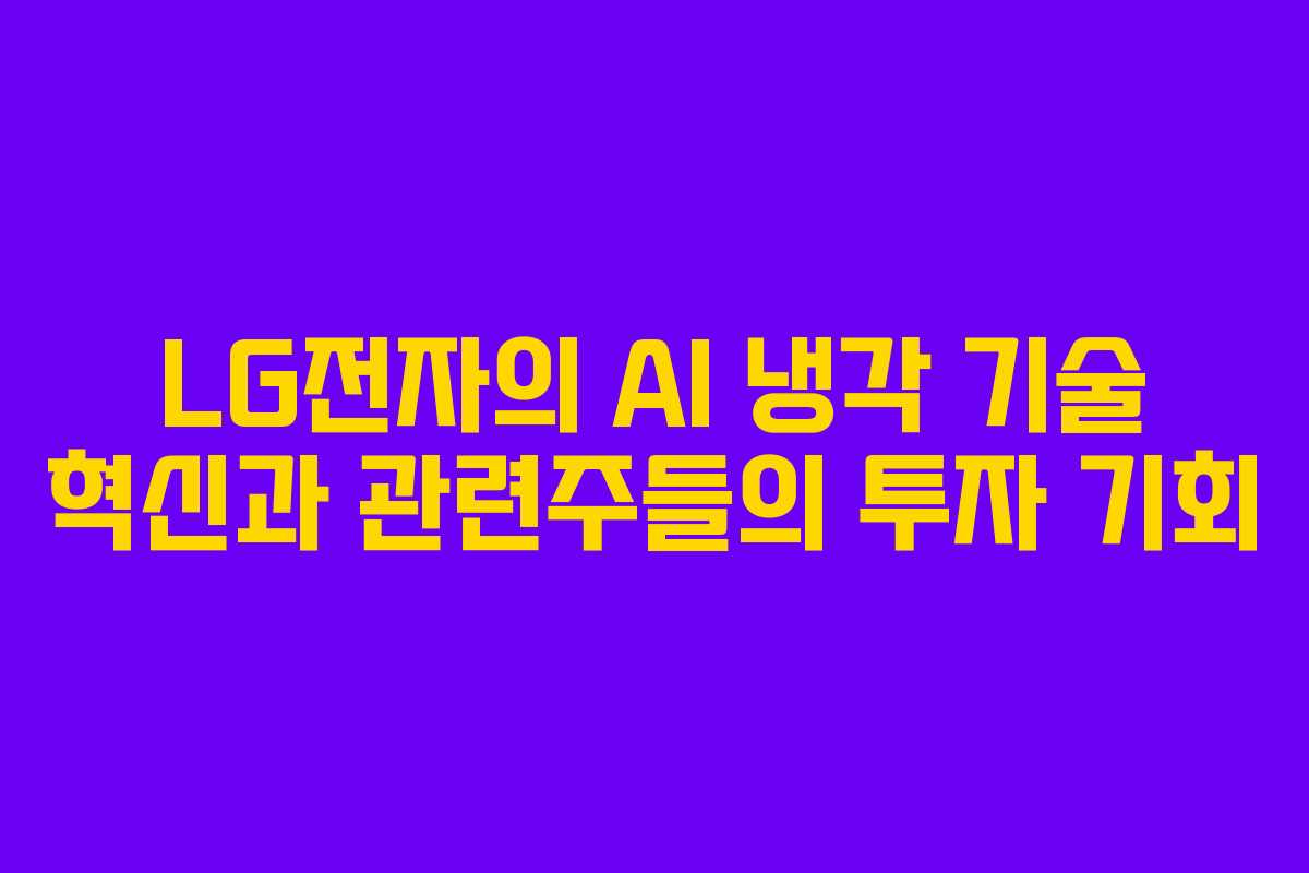 LG전자의 AI 냉각 기술 혁신과 관련주들의 투자 기회