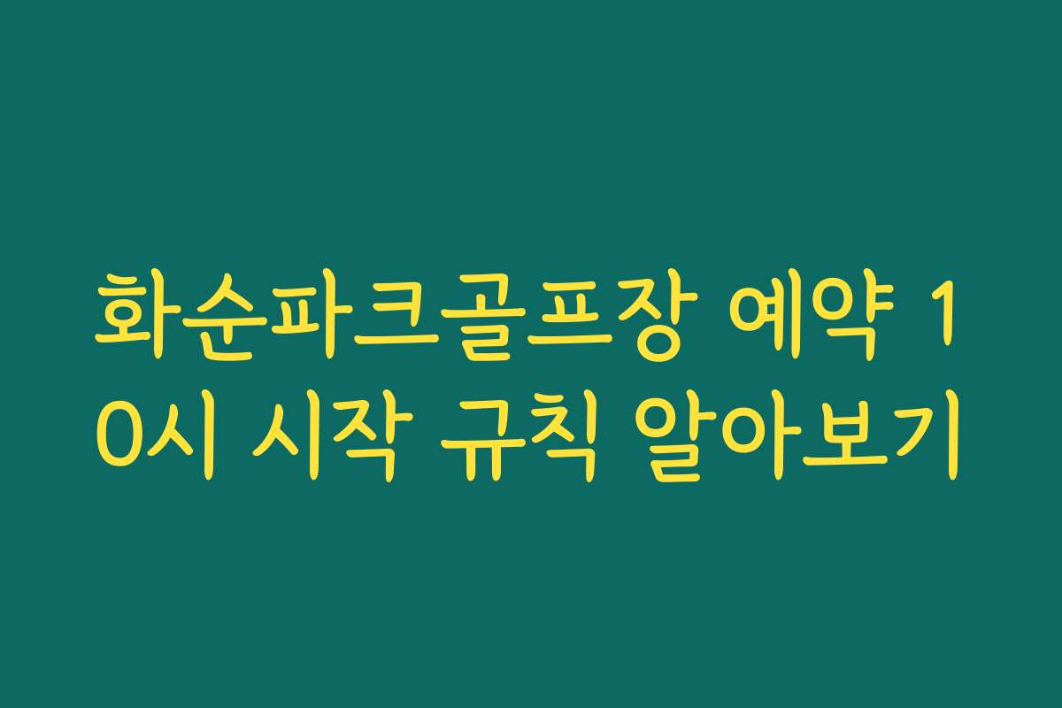 화순파크골프장 예약 10시 시작 규칙 알아보기