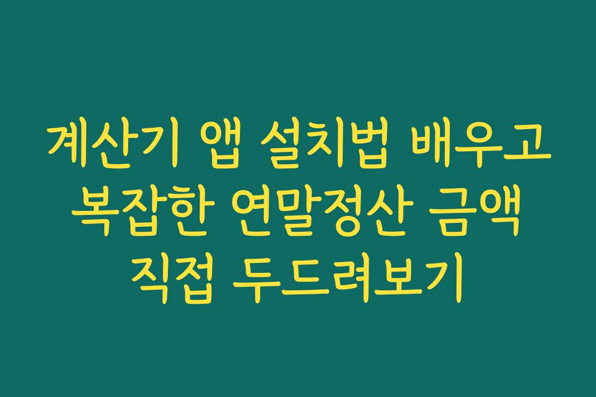계산기 앱 설치법 배우고 복잡한 연말정산 금액 직접 두드려보기