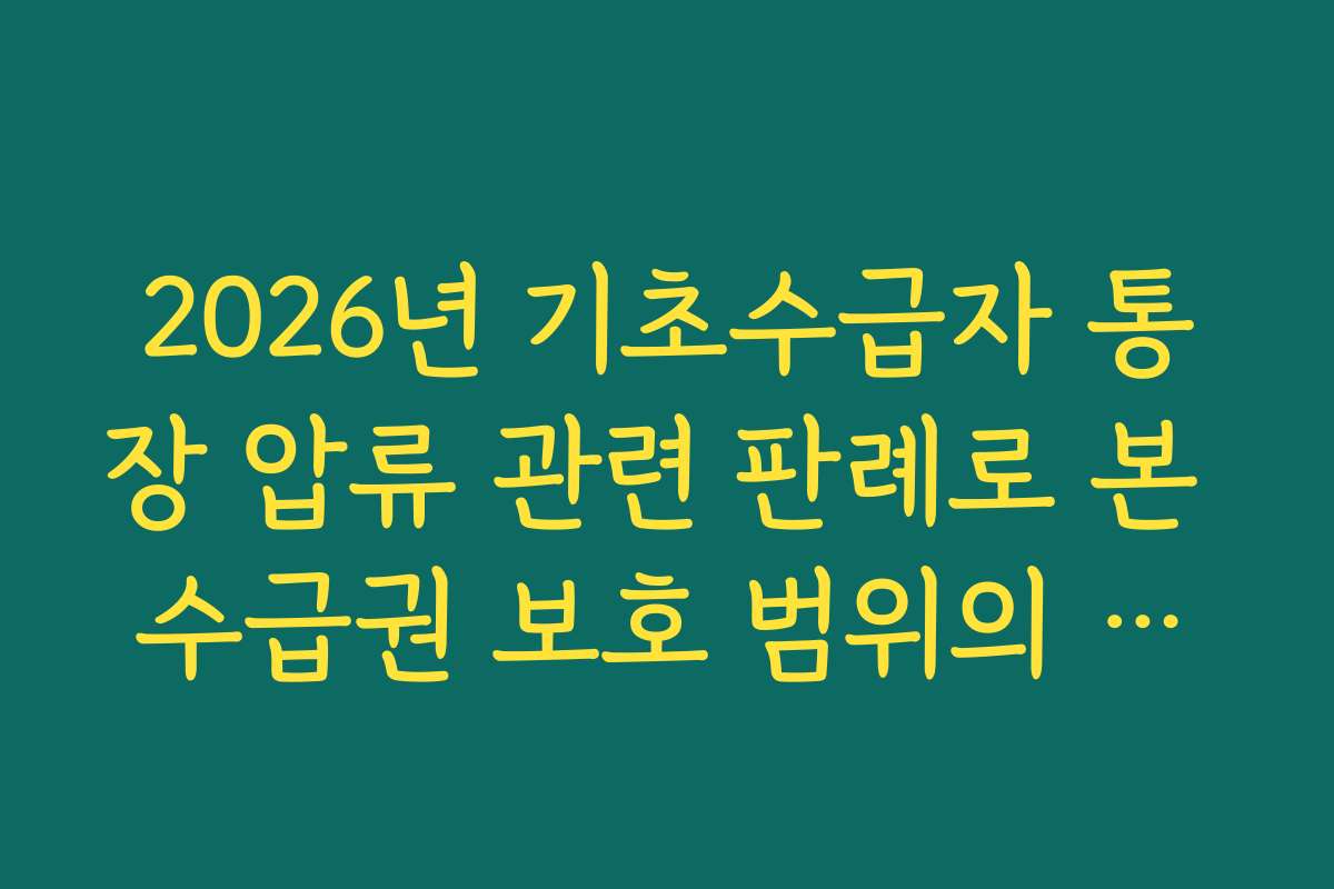 2026년 기초수급자 통장 압류 관련 판례로 본 수급권 보호 범위의 한계