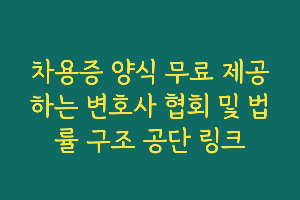 차용증 양식 무료 제공하는 변호사 협회 및 법률 구조 공단 링크
