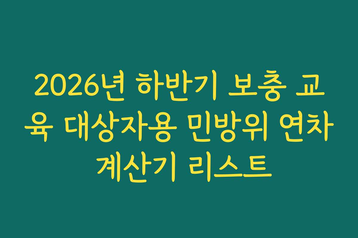 2026년 하반기 보충 교육 대상자용 민방위 연차 계산기 리스트
