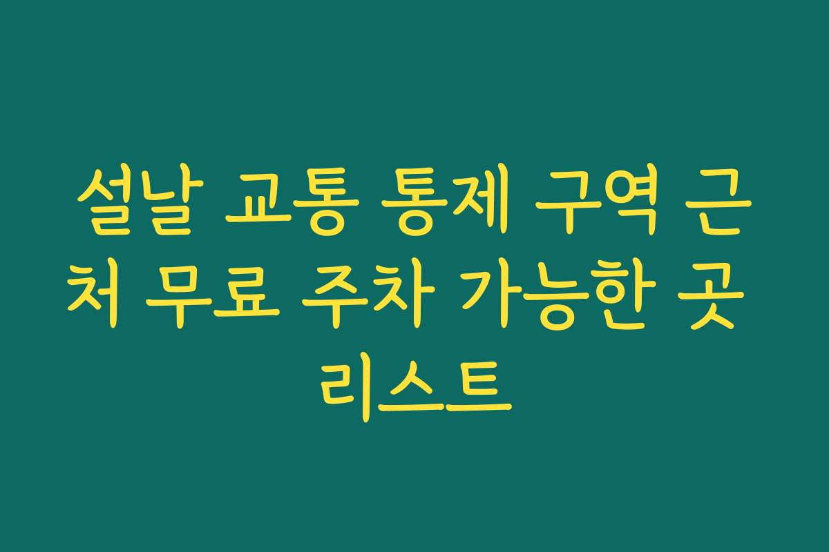 설날 교통 통제 구역 근처 무료 주차 가능한 곳 리스트