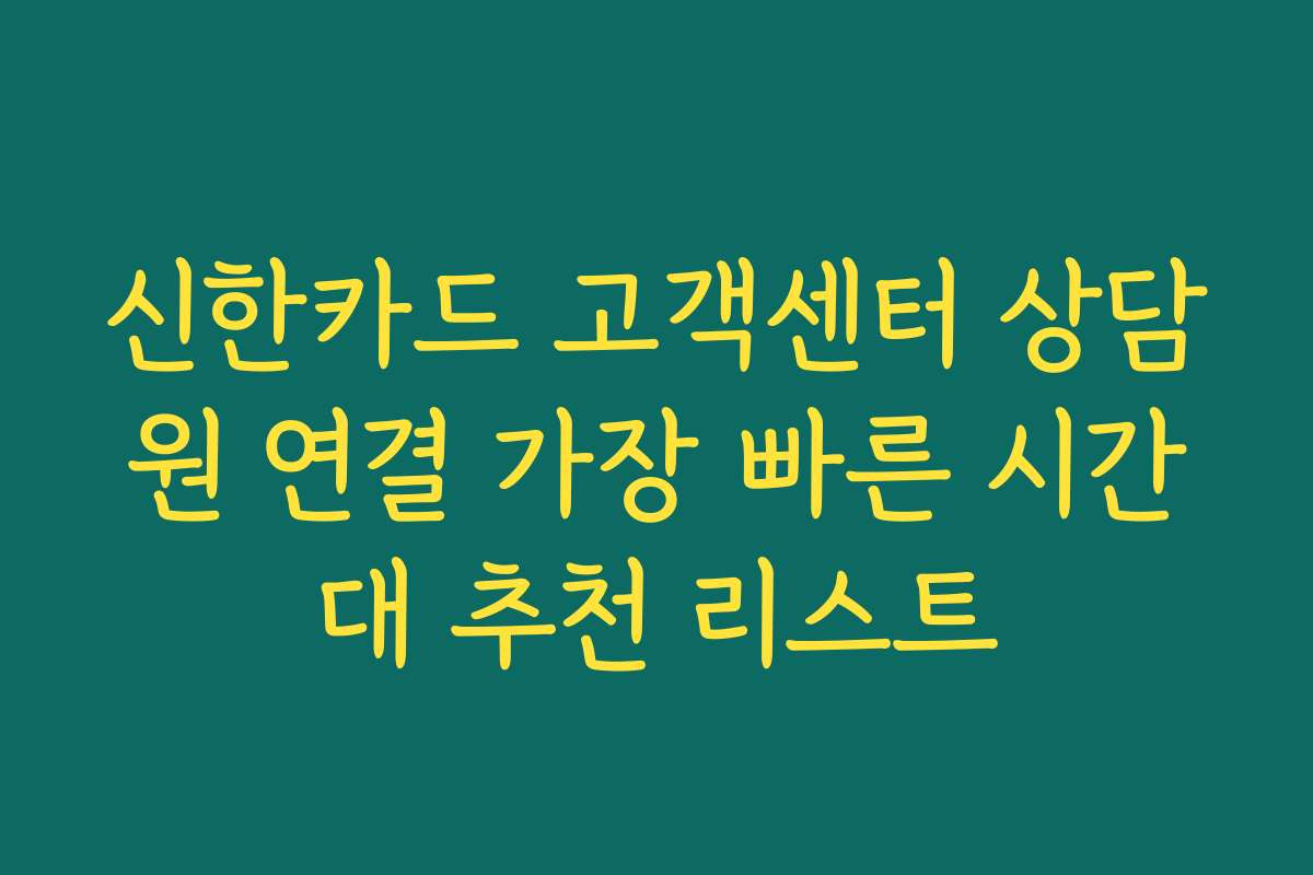 신한카드 고객센터 상담원 연결 가장 빠른 시간대 추천 리스트