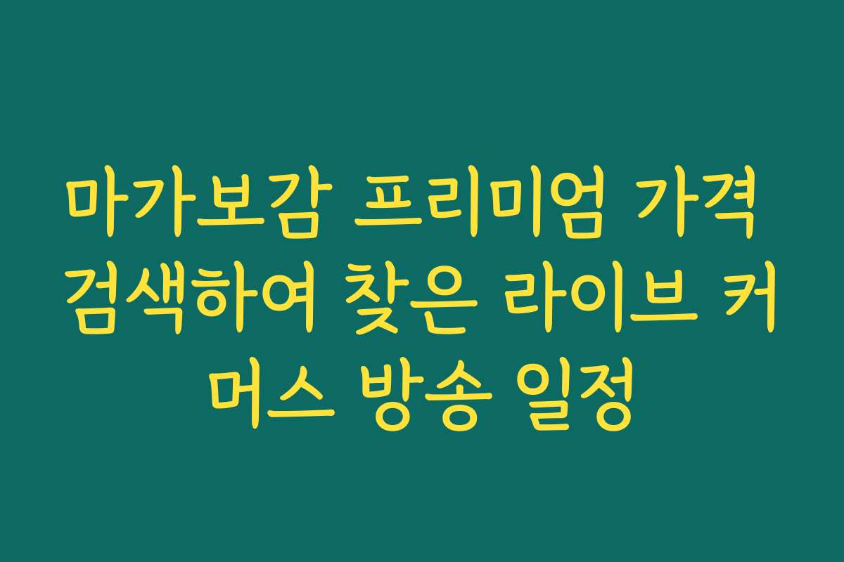 마가보감 프리미엄 가격 검색하여 찾은 라이브 커머스 방송 일정