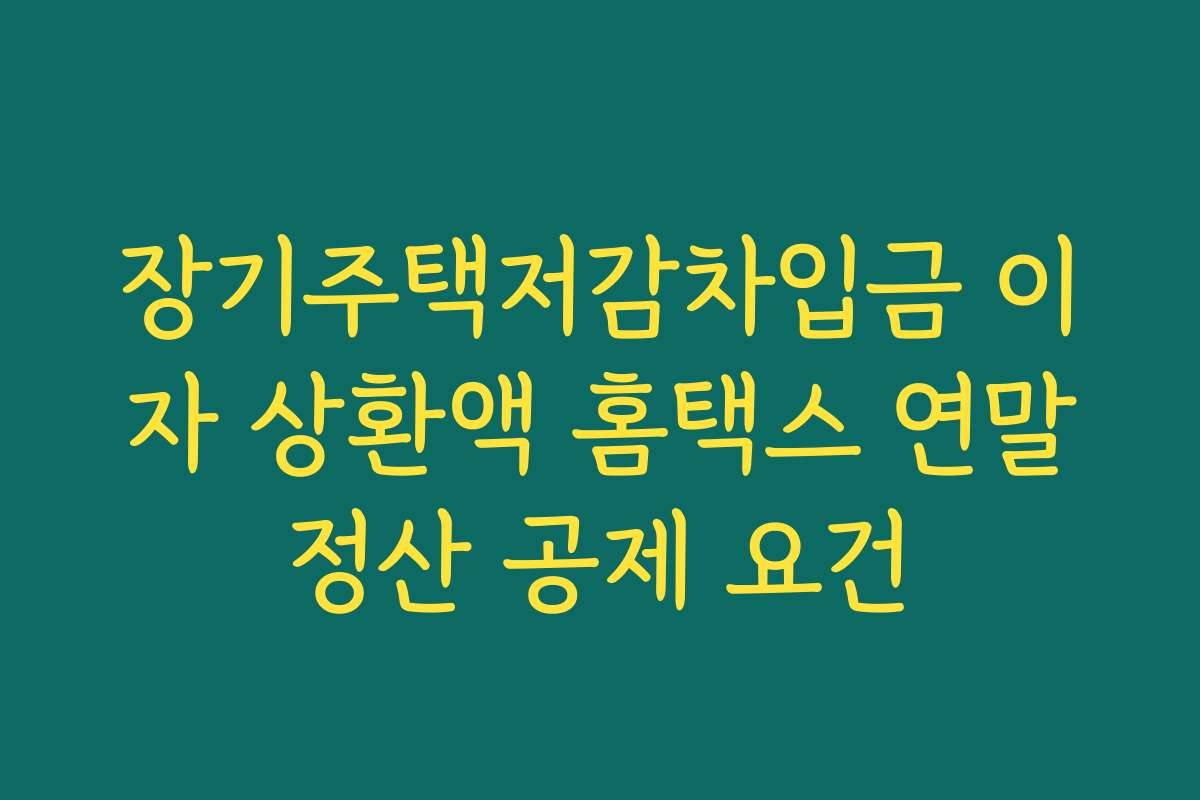 장기주택저감차입금 이자 상환액 홈택스 연말정산 공제 요건