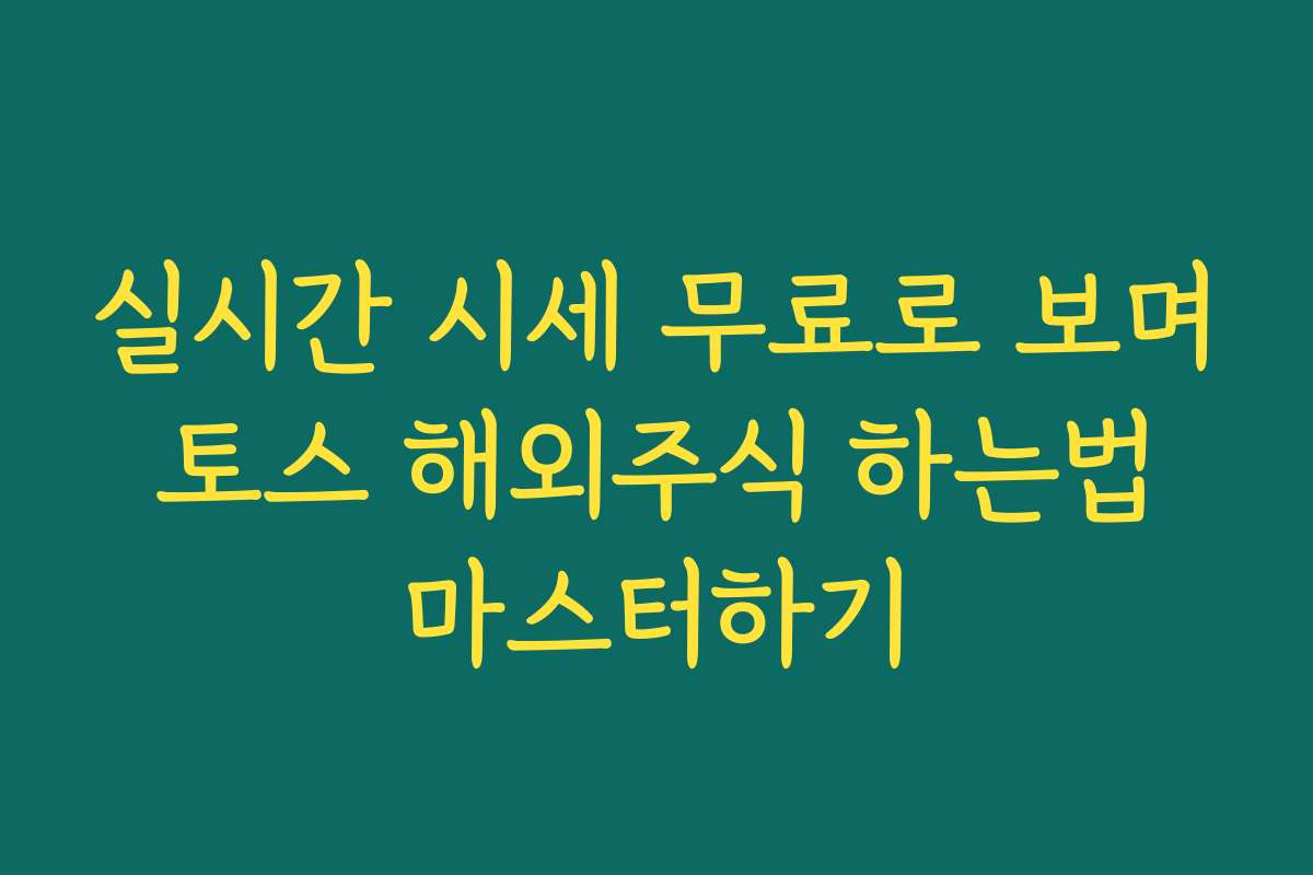 실시간 시세 무료로 보며 토스 해외주식 하는법 마스터하기