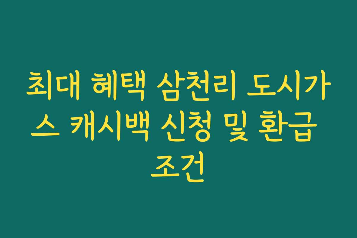 최대 혜택 삼천리 도시가스 캐시백 신청 및 환급 조건