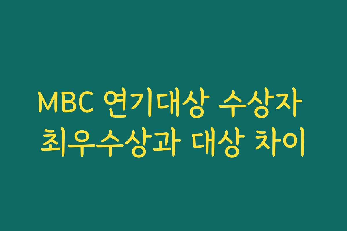 MBC 연기대상 수상자 최우수상과 대상 차이