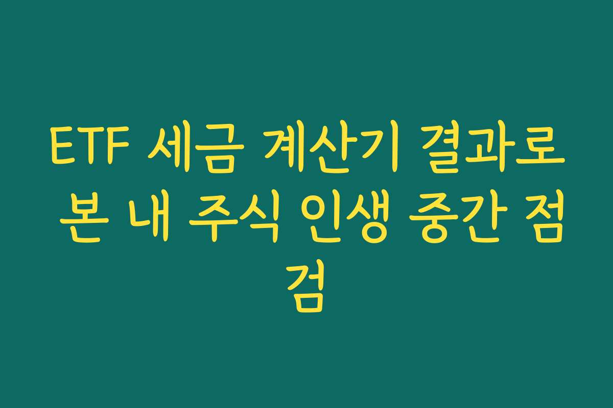 ETF 세금 계산기 결과로 본 내 주식 인생 중간 점검