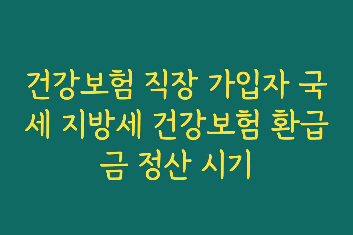 건강보험 직장 가입자 국세 지방세 건강보험 환급금 정산 시기
