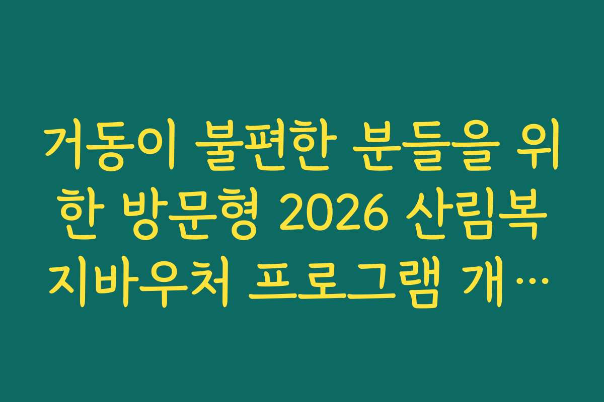 거동이 불편한 분들을 위한 방문형 2026 산림복지바우처 프로그램 개발 소식