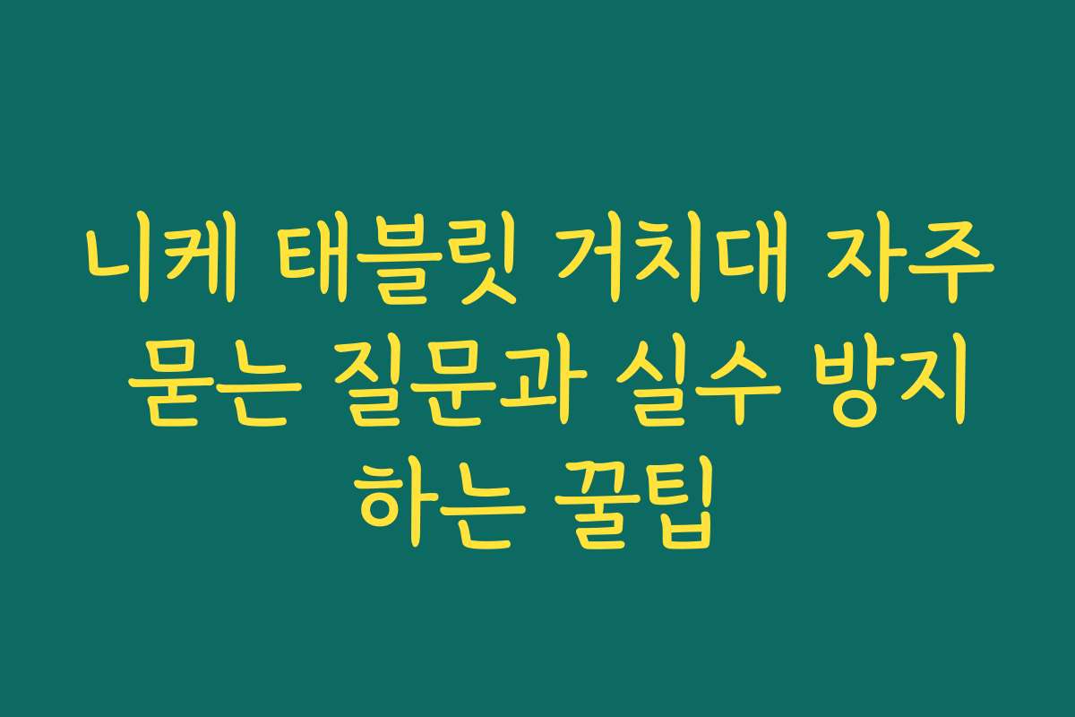 니케 태블릿 거치대 자주 묻는 질문과 실수 방지하는 꿀팁