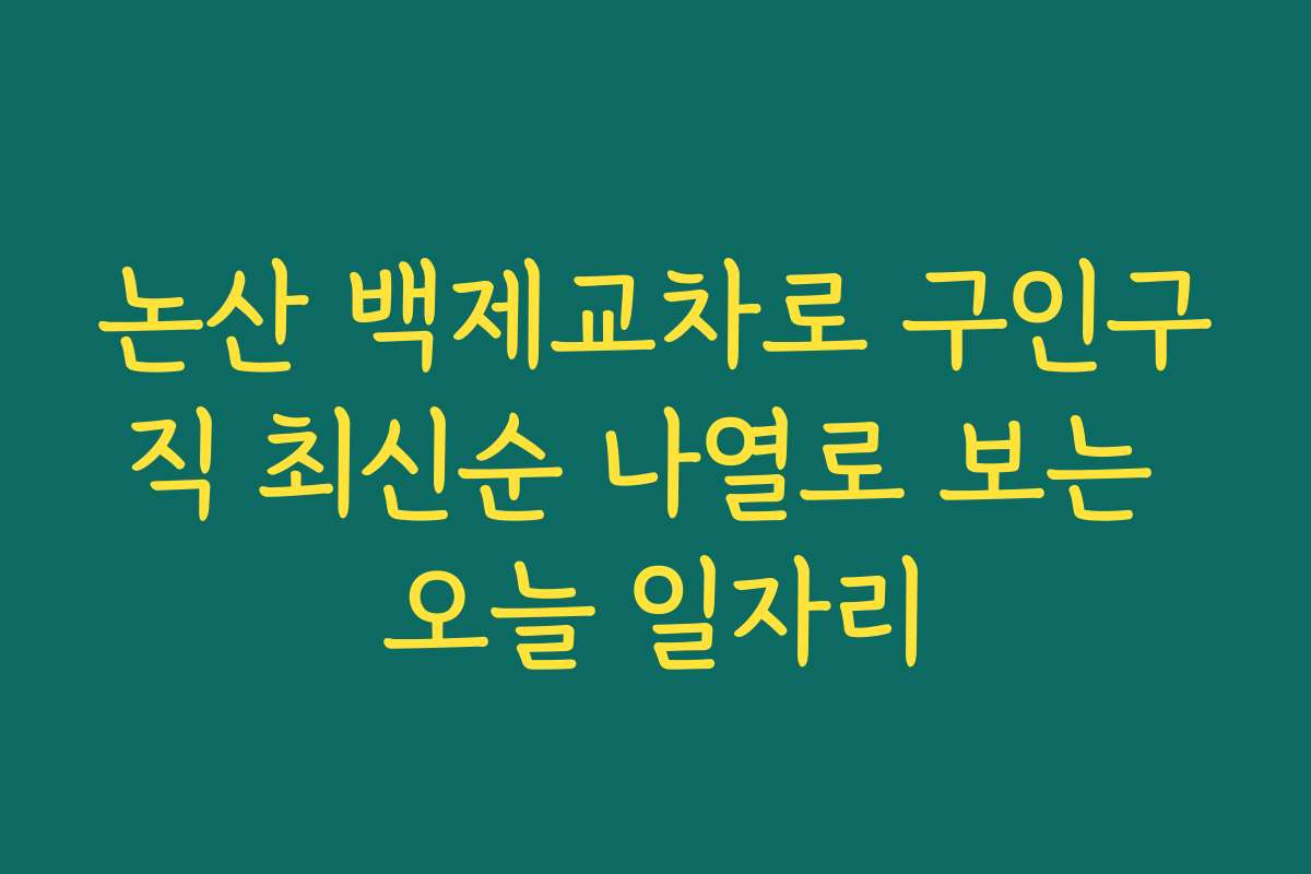 논산 백제교차로 구인구직 최신순 나열로 보는 오늘 일자리