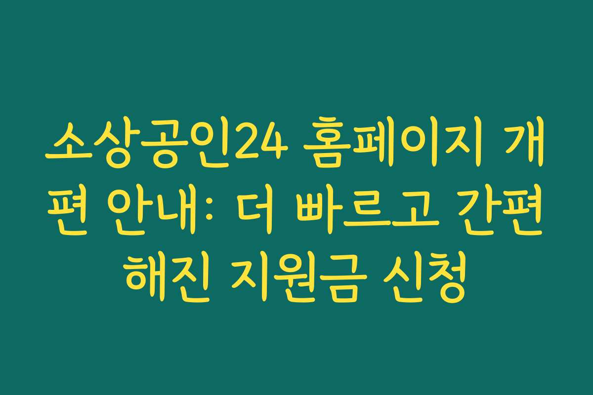 소상공인24 홈페이지 개편 안내: 더 빠르고 간편해진 지원금 신청