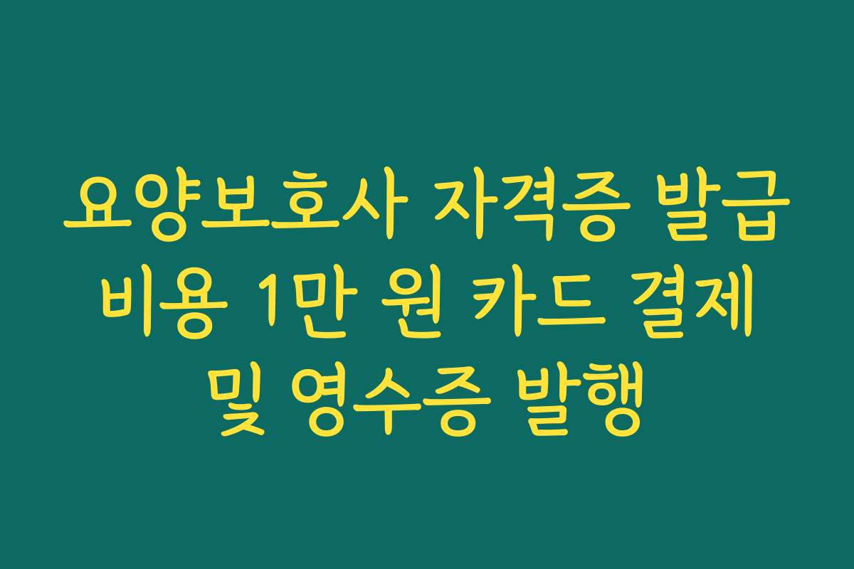요양보호사 자격증 발급 비용 1만 원 카드 결제 및 영수증 발행