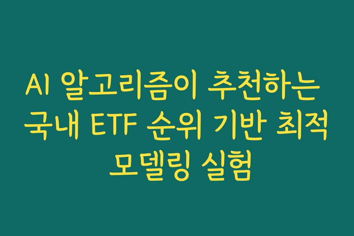 AI 알고리즘이 추천하는 국내 ETF 순위 기반 최적 모델링 실험