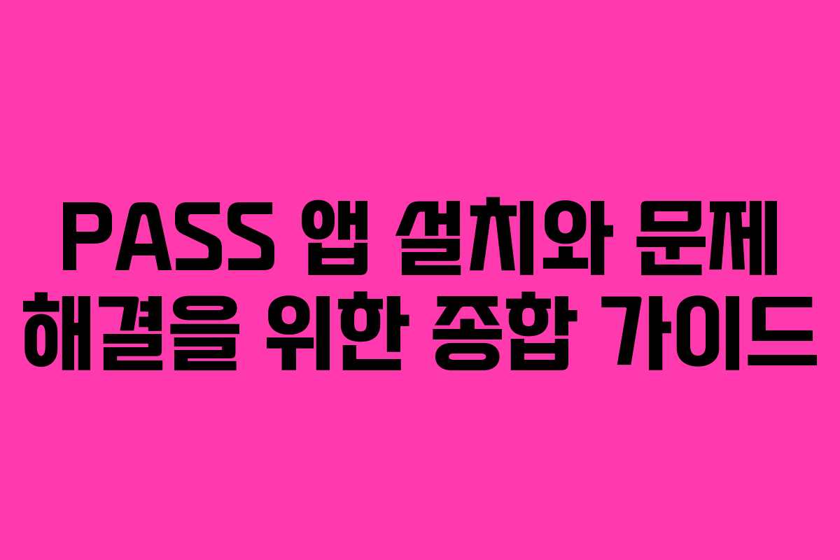 PASS 앱 설치와 문제 해결을 위한 종합 가이드