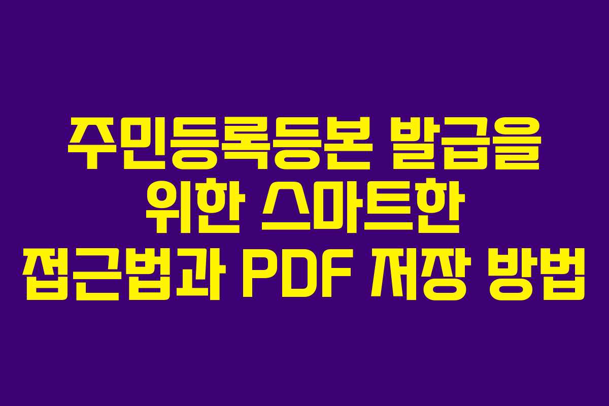주민등록등본 발급을 위한 스마트한 접근법과 PDF 저장 방법